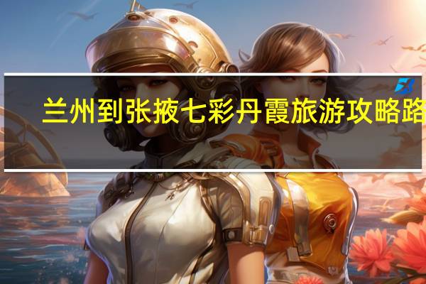 兰州到张掖七彩丹霞旅游攻略路线