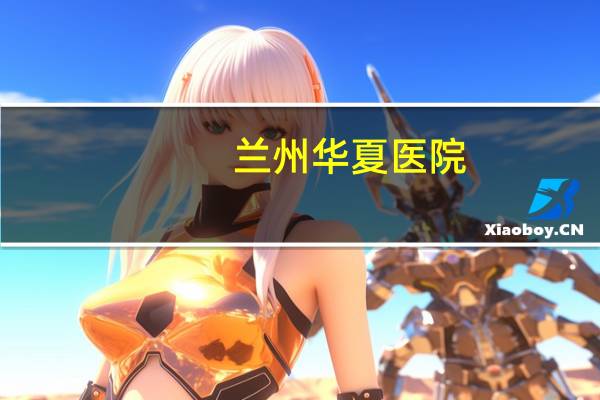 兰州华夏医院，兰州哪个医院做眼睛近视手术最好