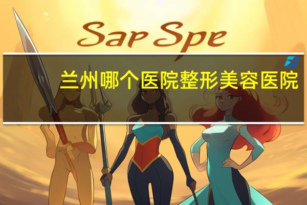 兰州哪个医院整形美容医院？兰州哪儿眉毛修得好