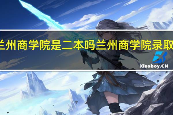 兰州商学院是二本吗 兰州商学院录取分数线
