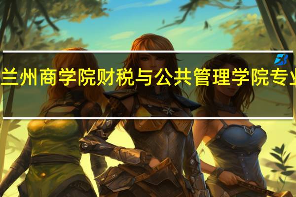 兰州商学院财税与公共管理学院专业介绍
