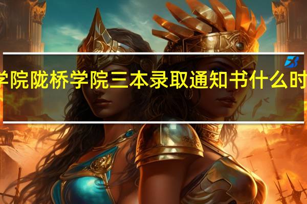 兰州商学院陇桥学院三本录取通知书什么时候发我是江苏