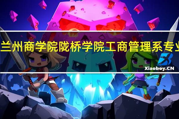 兰州商学院陇桥学院工商管理系专业介绍