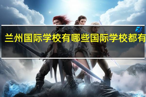 兰州国际学校有哪些 国际学校都有哪些