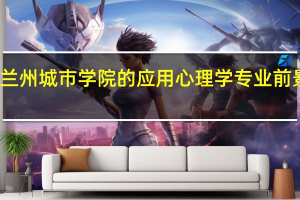 兰州城市学院的应用心理学专业前景如何