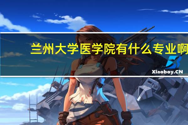兰州大学医学院有什么专业啊