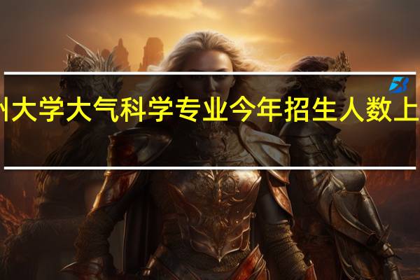 兰州大学大气科学专业今年招生人数上涨到15人