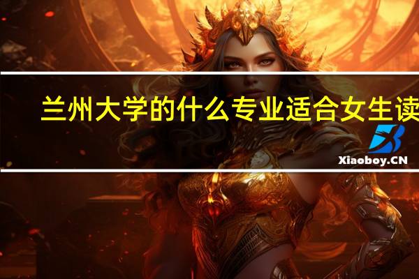兰州大学的什么专业适合女生读呀