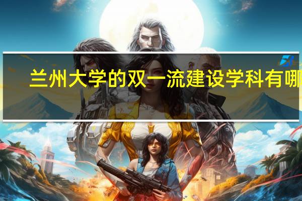 兰州大学的双一流建设学科有哪些