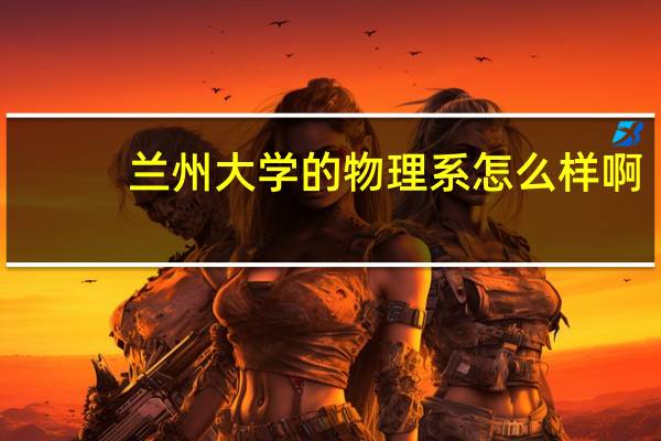 兰州大学的物理系怎么样啊