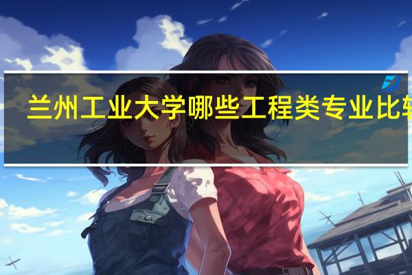 兰州工业大学哪些工程类专业比较好