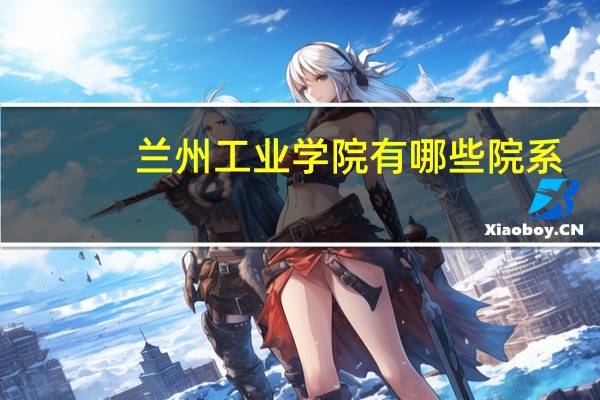 兰州工业学院有哪些院系