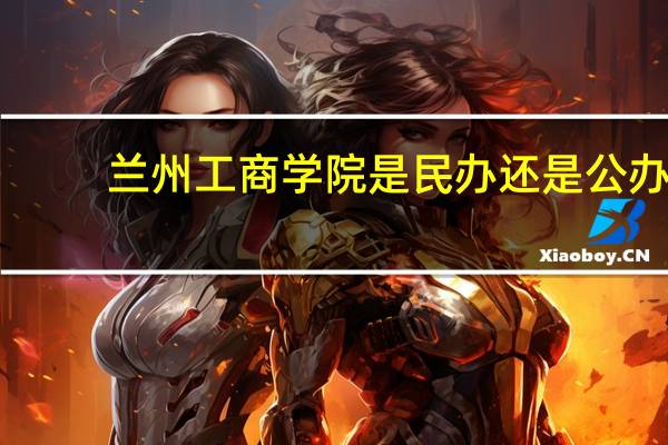 兰州工商学院是民办还是公办