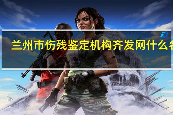 兰州市伤残鉴定机构齐发网什么名称