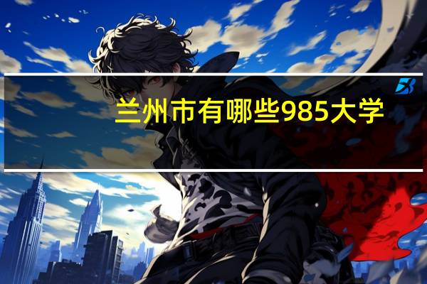 兰州市有哪些985大学