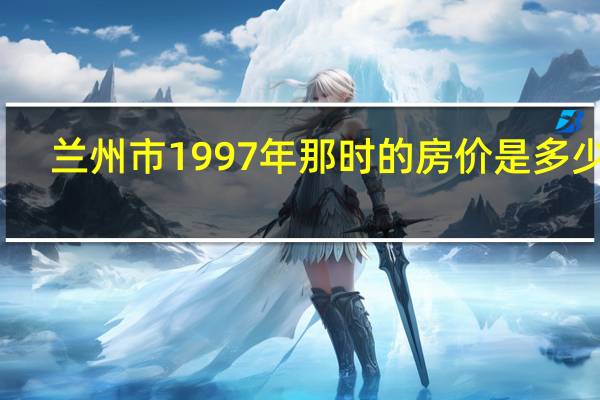 兰州市1997年那时的房价是多少钱