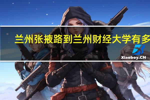 兰州张掖路到兰州财经大学有多远