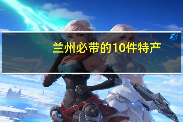 兰州必带的10件特产