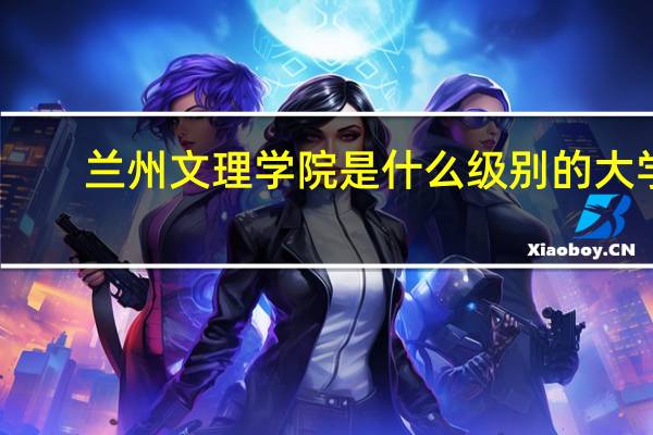 兰州文理学院是什么级别的大学