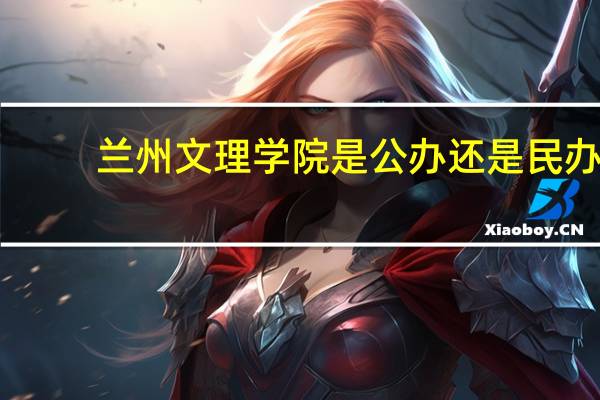 兰州文理学院是公办还是民办
