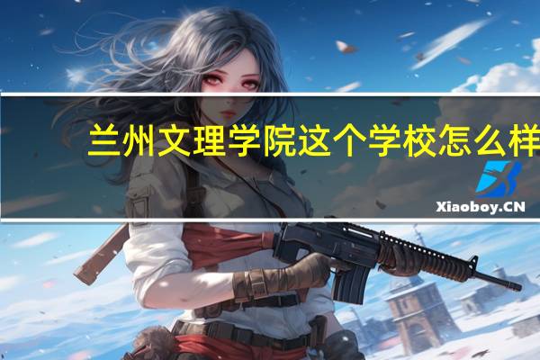 兰州文理学院这个学校怎么样