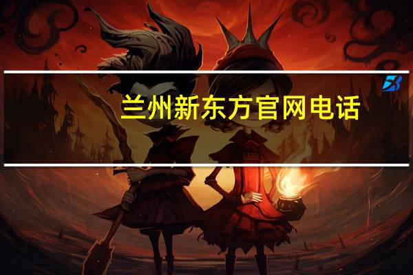 兰州新东方官网电话（兰州新东方官网）
