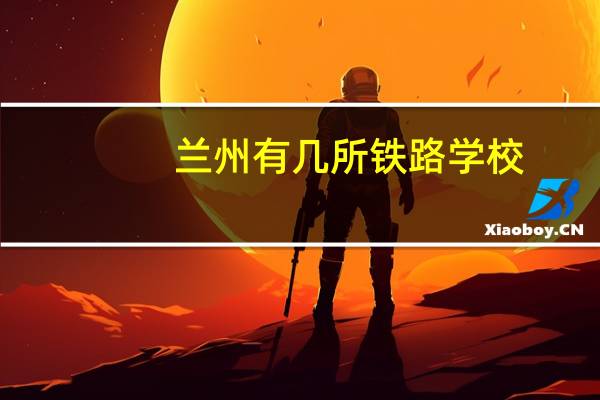 兰州有几所铁路学校