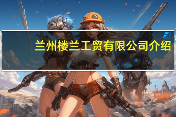 兰州楼兰工贸有限公司介绍