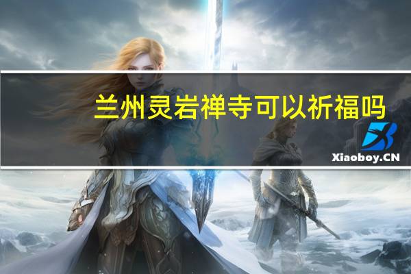 兰州灵岩禅寺可以祈福吗
