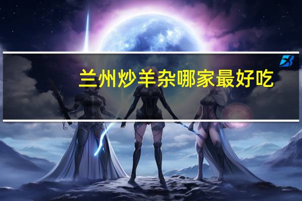 兰州炒羊杂哪家最好吃