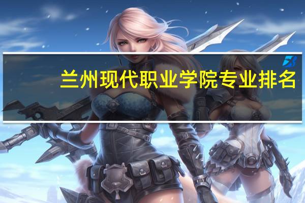 兰州现代职业学院专业排名