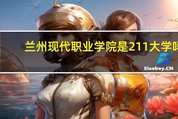 兰州现代职业学院是211大学吗