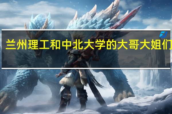 兰州理工和中北大学的大哥大姐们请进