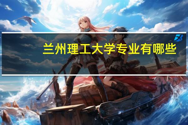 兰州理工大学专业有哪些