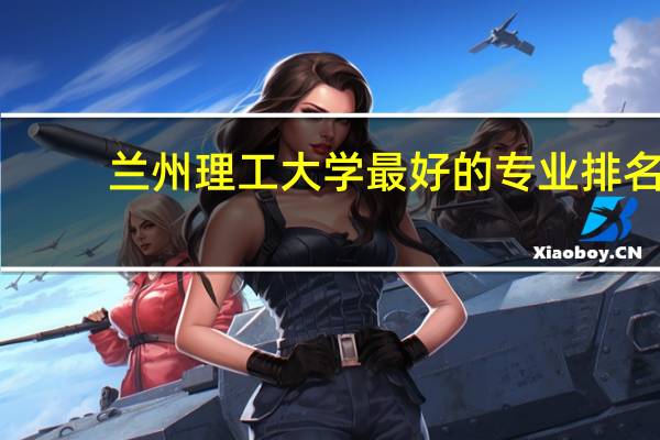 兰州理工大学最好的专业排名