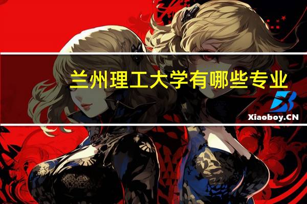 兰州理工大学有哪些专业