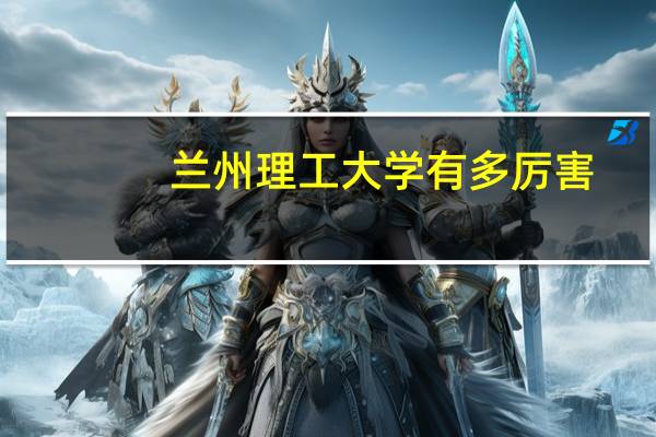 兰州理工大学有多厉害