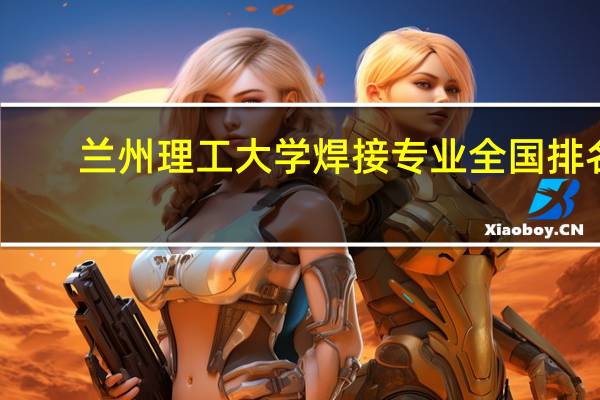 兰州理工大学焊接专业全国排名