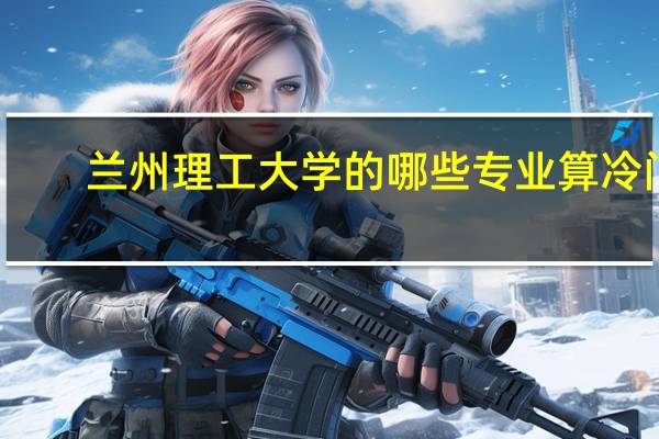 兰州理工大学的哪些专业算冷门