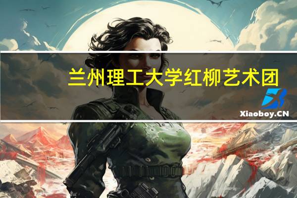 兰州理工大学红柳艺术团