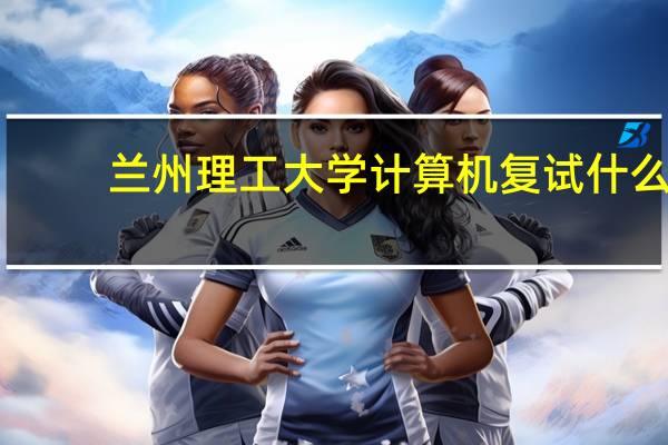 兰州理工大学计算机复试什么