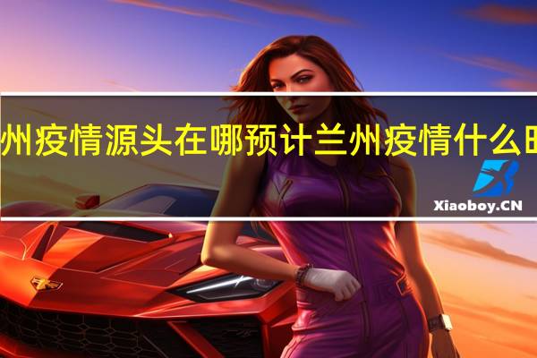 兰州疫情源头在哪 预计兰州疫情什么时候结束