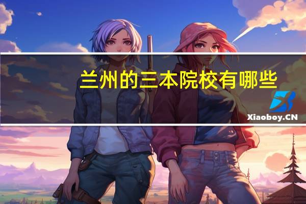 兰州的三本院校有哪些