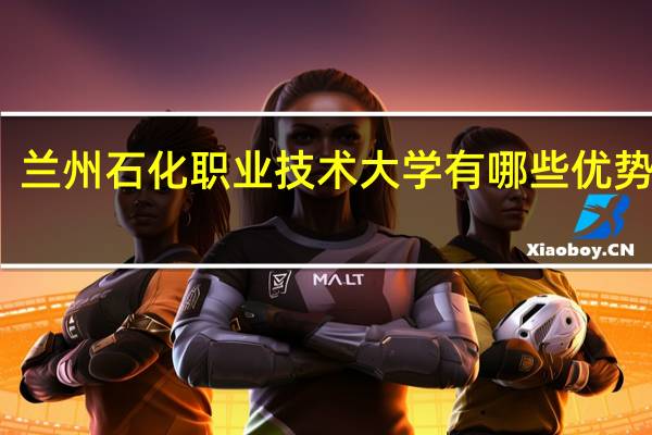 兰州石化职业技术大学有哪些优势专业