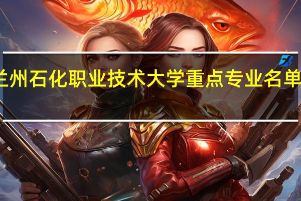 兰州石化职业技术大学重点专业名单有哪些