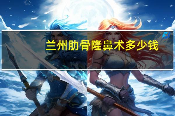 兰州肋骨隆鼻术多少钱,兰州种植一颗牙科才需要多少钱