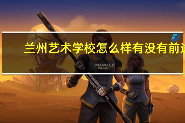 兰州艺术学校怎么样 有没有前途