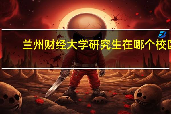 兰州财经大学研究生在哪个校区