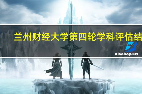 兰州财经大学第四轮学科评估结果