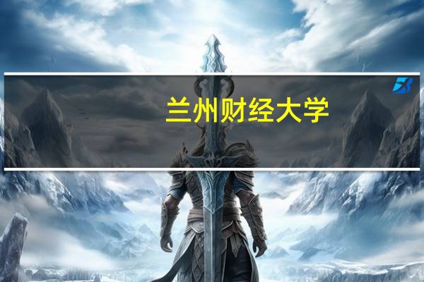 兰州财经大学：排名、专业、就业前景详解